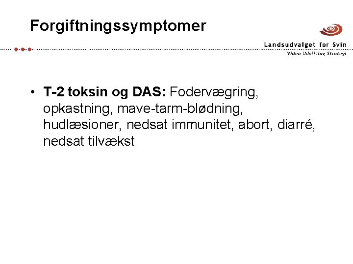 Forgiftningssymptomer • T-2 toksin og DAS: Fodervægring, opkastning, mave-tarm-blødning, hudlæsioner, nedsat immunitet, abort, diarré,