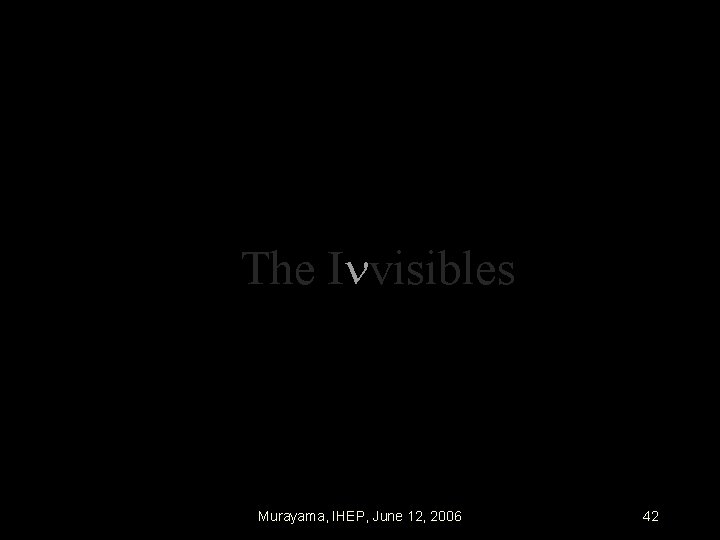 The I visibles Murayama, IHEP, June 12, 2006 42 