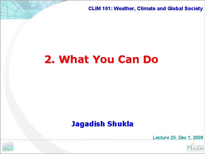 CLIM 101: Weather, Climate and Global Society 2. What You Can Do Jagadish Shukla