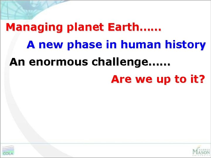 Managing planet Earth…… A new phase in human history An enormous challenge…… Are we