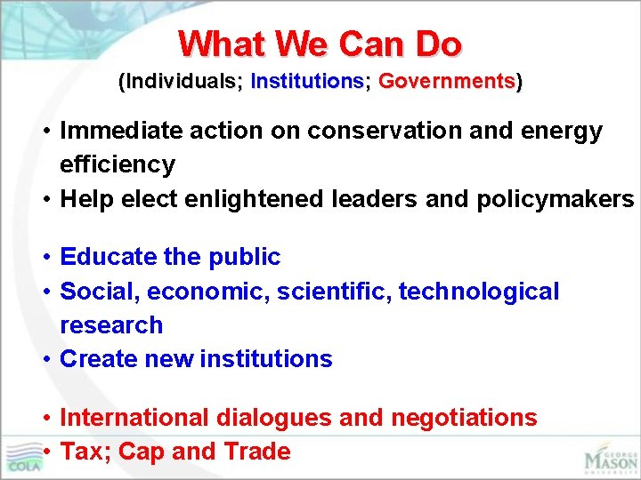 What We Can Do (Individuals; Institutions; Governments) • Immediate action on conservation and energy