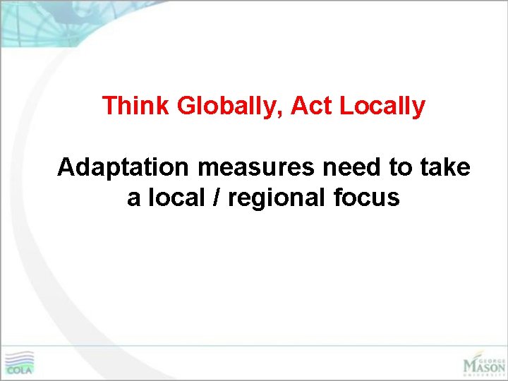 Think Globally, Act Locally Adaptation measures need to take a local / regional focus