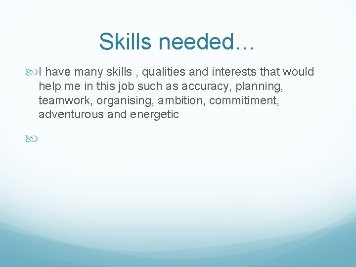 Skills needed… I have many skills , qualities and interests that would help me
