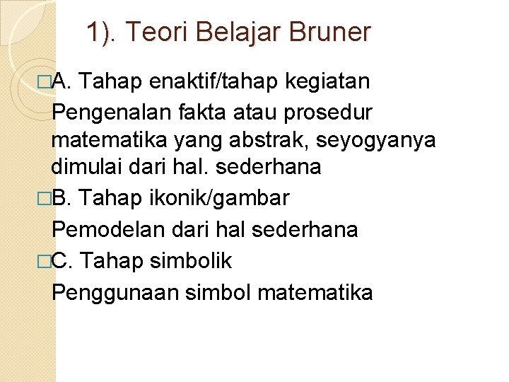 1). Teori Belajar Bruner �A. Tahap enaktif/tahap kegiatan Pengenalan fakta atau prosedur matematika yang 1). Teori Belajar Bruner �A. Tahap enaktif/tahap kegiatan Pengenalan fakta atau prosedur matematika yang