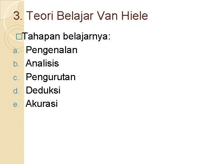 3. Teori Belajar Van Hiele �Tahapan a. b. c. d. e. belajarnya: Pengenalan Analisis