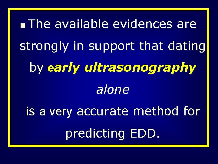 n The available evidences are strongly in support that dating by early ultrasonography alone