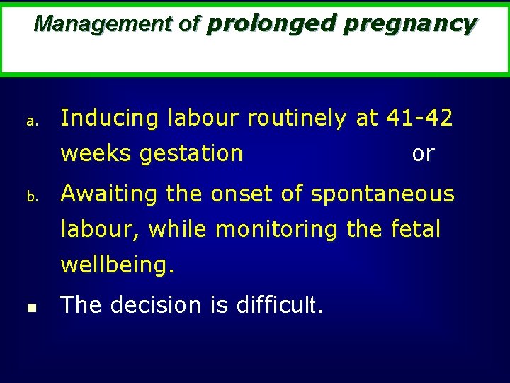 Management of prolonged pregnancy a. Inducing labour routinely at 41 -42 weeks gestation b.