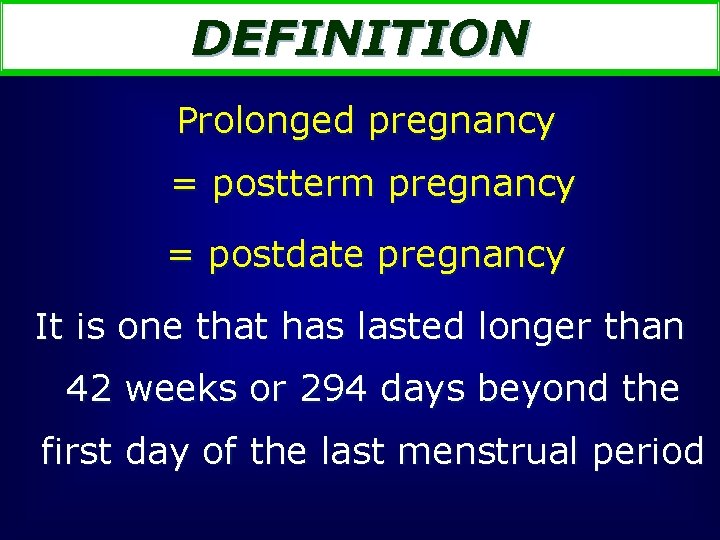 DEFINITION Prolonged pregnancy = postterm pregnancy = postdate pregnancy It is one that has
