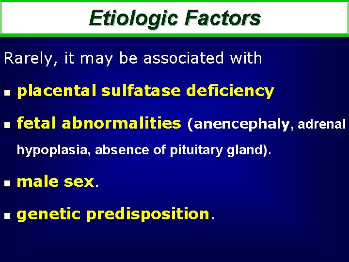 Etiologic Factors Rarely, it may be associated with n placental sulfatase deficiency n fetal