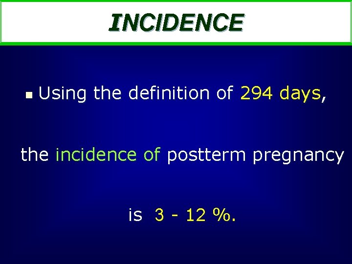 INCIDENCE n Using the definition of 294 days, the incidence of postterm pregnancy is
