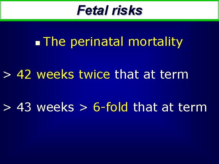 Fetal risks n The perinatal mortality > 42 weeks twice that at term >