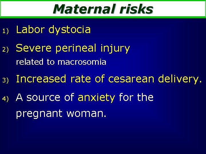 Maternal risks 1) Labor dystocia 2) Severe perineal injury related to macrosomia 3) Increased