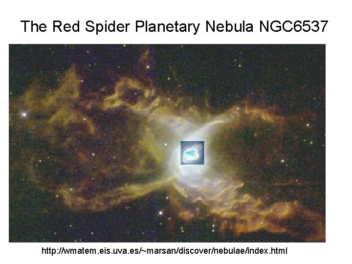 The Red Spider Planetary Nebula NGC 6537 http: //wmatem. eis. uva. es/~marsan/discover/nebulae/index. html 