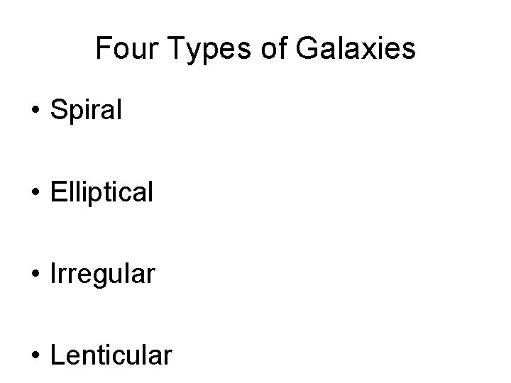 Four Types of Galaxies • Spiral • Elliptical • Irregular • Lenticular 