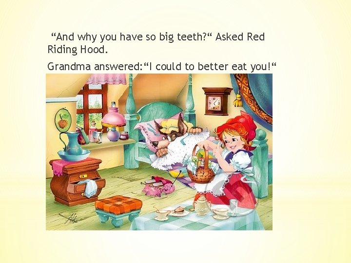 “And why you have so big teeth? “ Asked Riding Hood. Grandma answered: “I