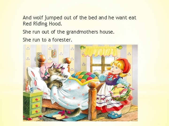 And wolf jumped out of the bed and he want eat Red Riding Hood.