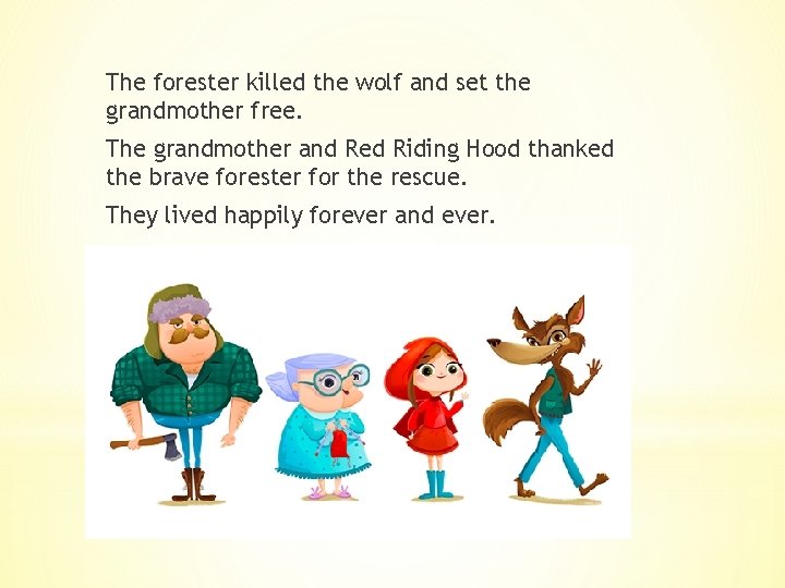 The forester killed the wolf and set the grandmother free. The grandmother and Red