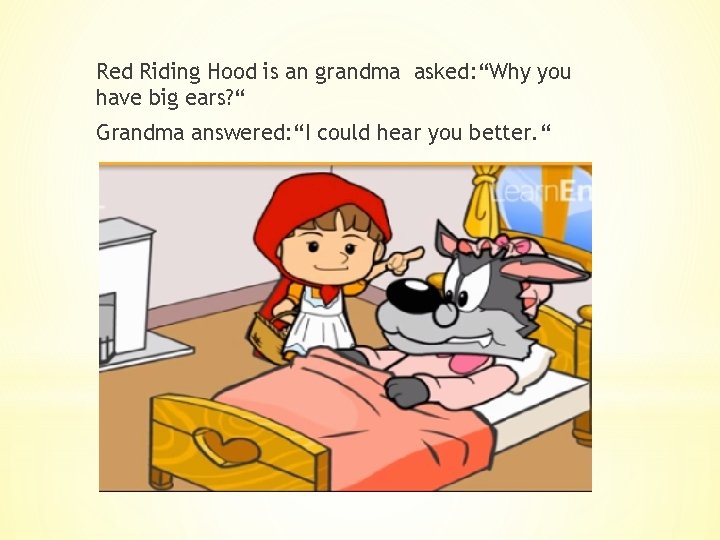 Red Riding Hood is an grandma asked: “Why you have big ears? “ Grandma