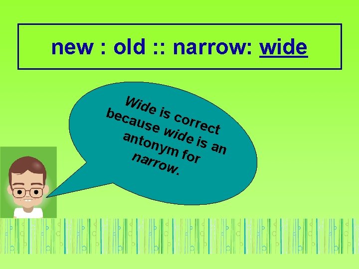 new : old : : narrow: wide Wid bec e is co aus e