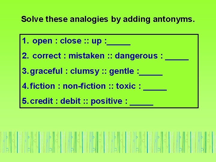 Solve these analogies by adding antonyms. 1. open : close : : up :