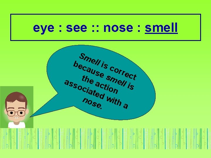 eye : see : : nose : smell Sm bec ell is c aus