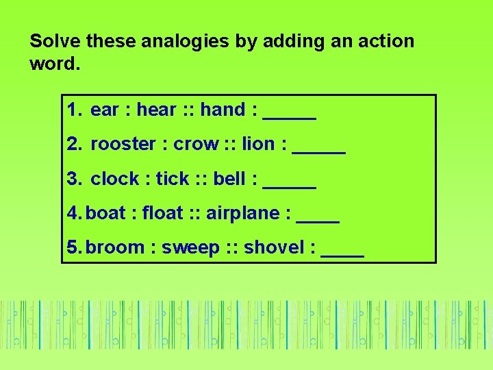 Solve these analogies by adding an action word. 1. ear : hear : :