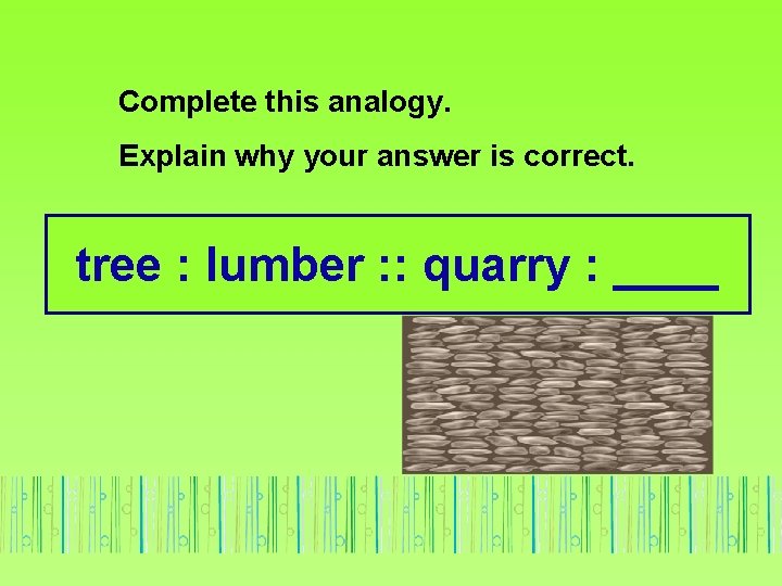 Complete this analogy. Explain why your answer is correct. tree : lumber : :
