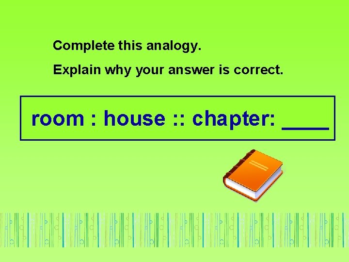 Complete this analogy. Explain why your answer is correct. room : house : :