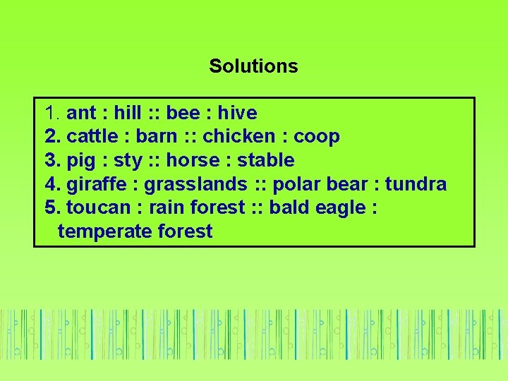 Solutions 1. ant : hill : : bee : hive 2. cattle : barn