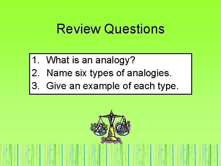 Review Questions 1. What is an analogy? 2. Name six types of analogies. 3.