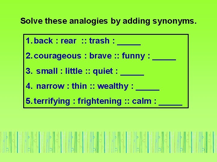 Solve these analogies by adding synonyms. 1. back : rear : : trash :