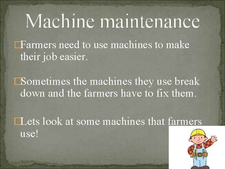 Machine maintenance �Farmers need to use machines to make their job easier. �Sometimes the