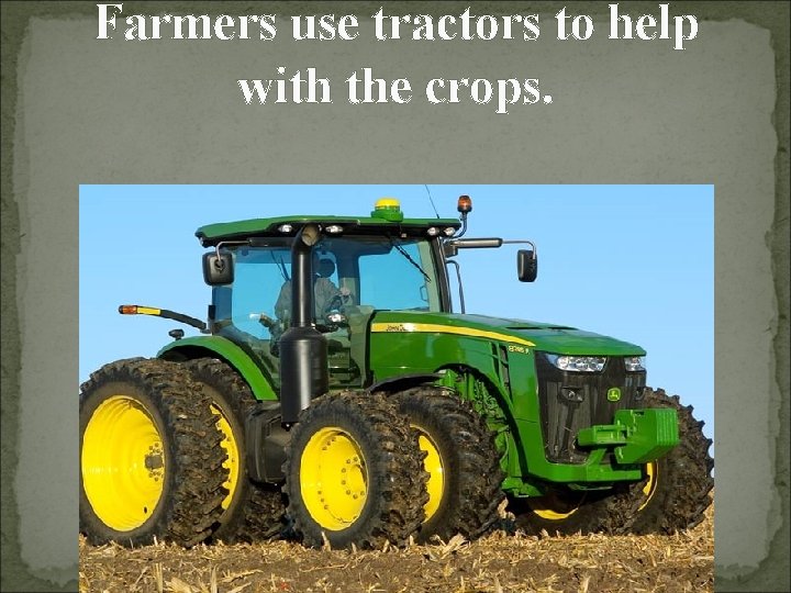 Farmers use tractors to help with the crops. 