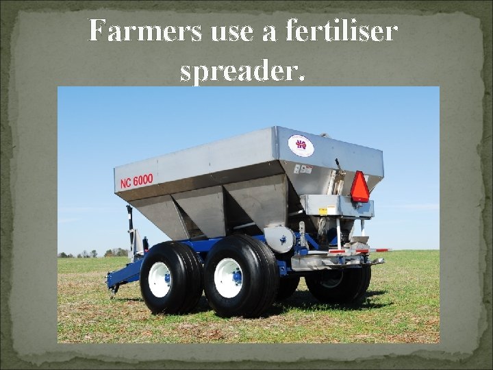 Farmers use a fertiliser spreader. 