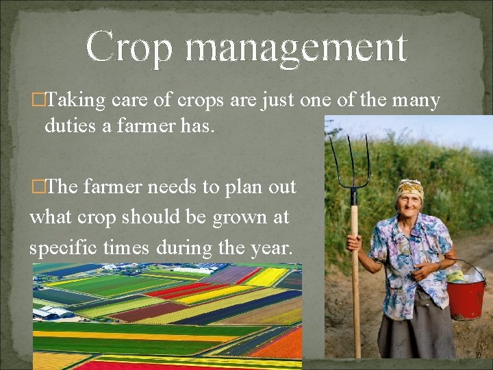 Crop management �Taking care of crops are just one of the many duties a