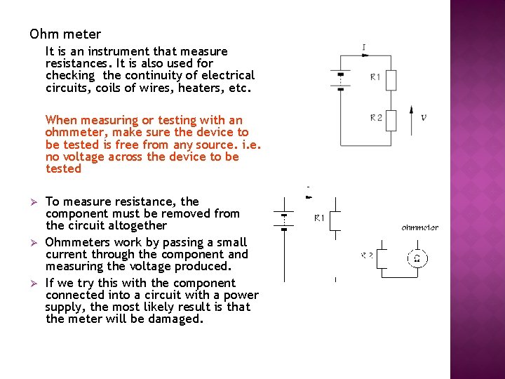 Ohm meter It is an instrument that measure resistances. It is also used for