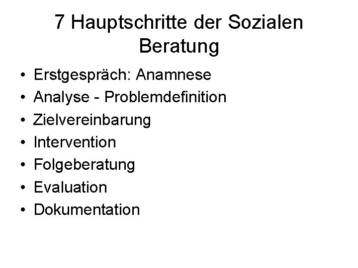 7 Hauptschritte der Sozialen Beratung • • Erstgespräch: Anamnese Analyse Problemdefinition Zielvereinbarung Intervention Folgeberatung