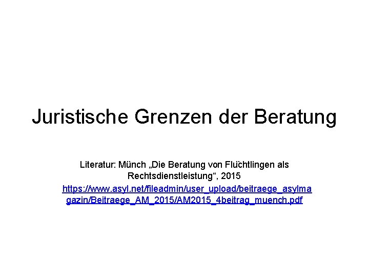 Juristische Grenzen der Beratung Literatur: Münch „Die Beratung von Flu chtlingen als Rechtsdienstleistung“, 2015