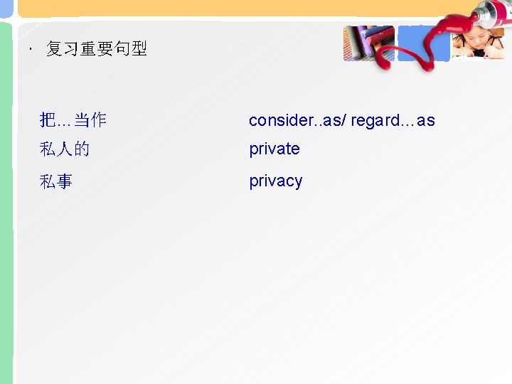  • 复习重要句型 把…当作 consider. . as/ regard…as 私人的 private 私事 privacy 