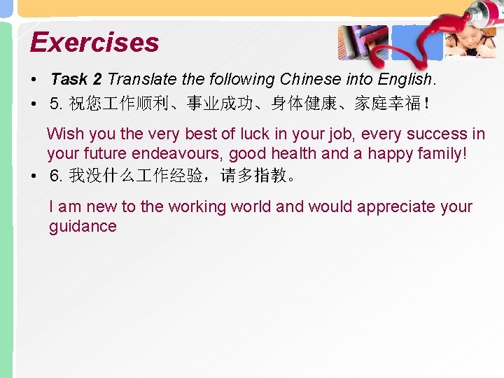 Exercises • Task 2 Translate the following Chinese into English. • 5. 祝您 作顺利、事业成功、身体健康、家庭幸福！