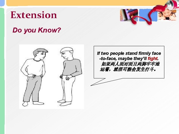 Extension Do you Know? If two people stand firmly face -to-face, maybe they’ll fight.