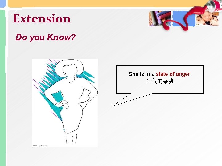 Extension Do you Know? She is in a state of anger. 生气的架势 