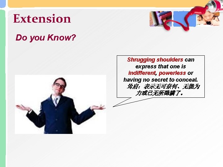 Extension Do you Know? Shrugging shoulders can express that one is indifferent, powerless or