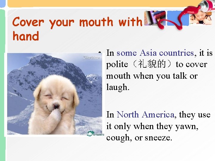 Cover your mouth with hand • In some Asia countries, it is polite（礼貌的）to cover