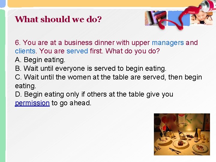 What should we do? 6. You are at a business dinner with upper managers