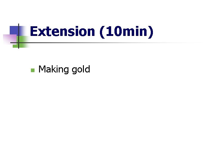 Extension (10 min) n Making gold 