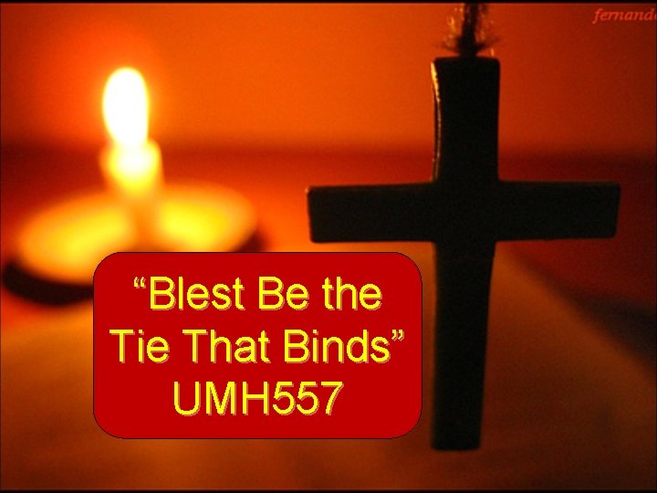 “Blest Be the Tie That Binds” UMH 557 