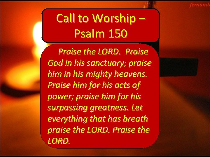 Call to Worship – Psalm 150 Praise the LORD. Praise God in his sanctuary;