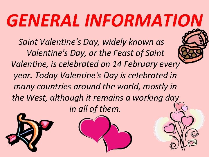 GENERAL INFORMATION Saint Valentine's Day, widely known as Valentine's Day, or the Feast of