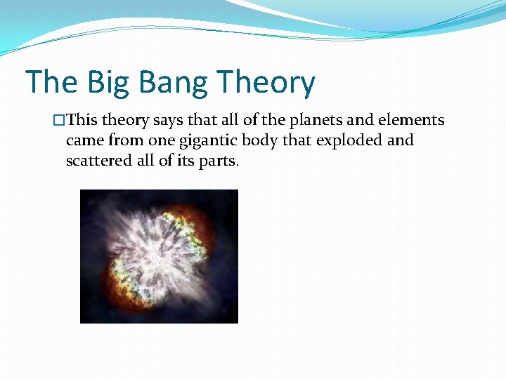The Big Bang Theory �This theory says that all of the planets and elements